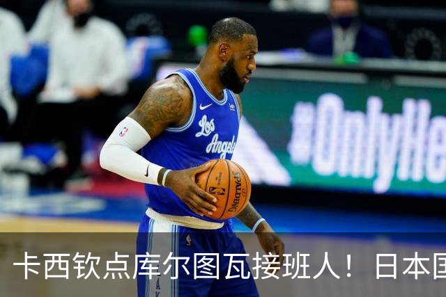 卡西钦点库尔图瓦接班人！日本国门引豪门追逐，尤文、巴黎都有意