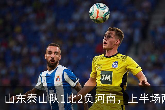 山东泰山队1比2负河南，上半场两球落后，史松宸助攻，克雷桑头球破门，点球争议，主场首负河南，后防已经已成漏勺，连续丢球两球以上