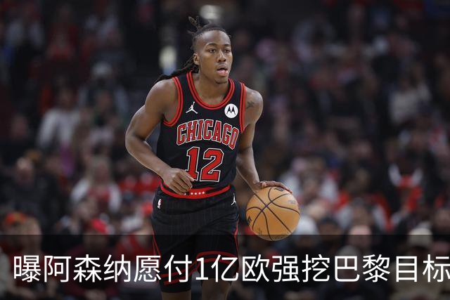 曝阿森纳愿付1亿欧强挖巴黎目标，球员已与巴黎达成合同协议