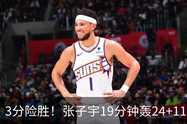 3分险胜！张子宇19分钟轰24+11，杨舒予12+6盘活全队，宫鲁鸣放心