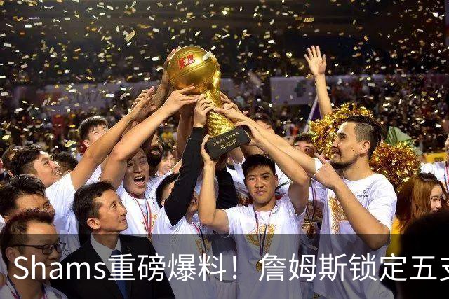 Shams重磅爆料！詹姆斯锁定五支下家，薪资彻底无所谓，只选舒心争冠队伍